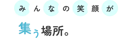 みんなの笑顔が集う場所